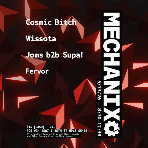 Cosmic Bitch Wissota Joms b2b Supa! Fervor  $15 [CASH] | 21+ FOE #34 2507 E 25TH ST MPLS 55406  5/23/26 - 8:30-12:30 MECHANIX  MN's Monthly Dose of Drum and Bass, Jungle, and Other Sounds from the Underground