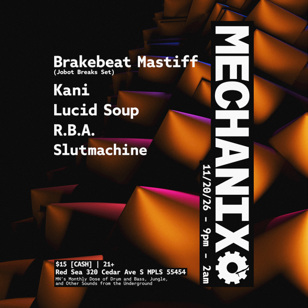 Brakebeat Mastiff (Jobot Breaks Set) Kani Lucid Soup R.B.A. Slutmachine  $15 [CASH] | 21+ Red Sea 320 Cedar Ave S, Minneapolis, MN 55454  11/20/26 - 9pm - 2am MECHANIX  MN's Monthly Dose of Drum and Bass, Jungle, and Other Sounds from the Underground