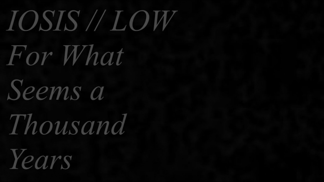 IOSIS // LOW - For What Seems a Thousand Years